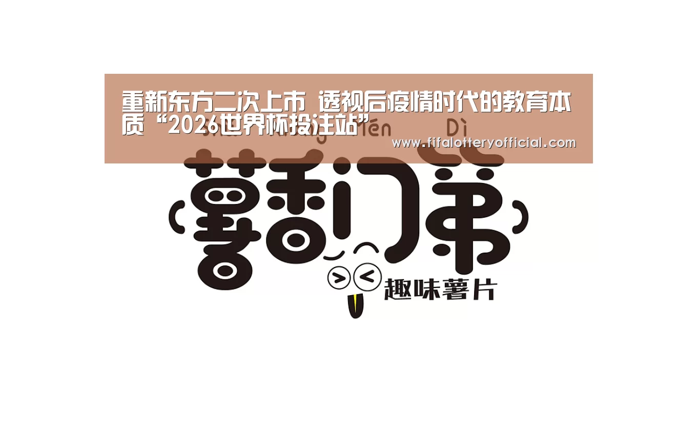 重新东方二次上市 透视后疫情时代的教育本质“2026世界杯投注站”(图1) 世界杯投注站