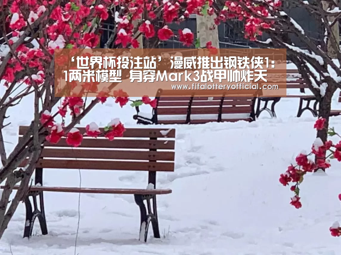 ‘世界杯投注站’漫威推出钢铁侠1：1两米模型 身穿Mark3战甲帅炸天